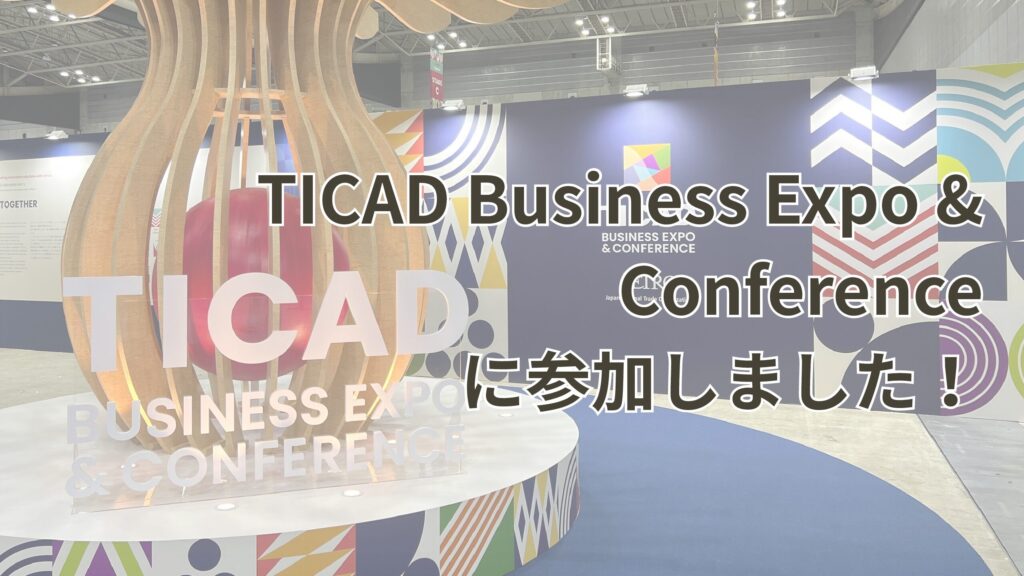 TICAD Business Expo＆Conferenceに参加しました！