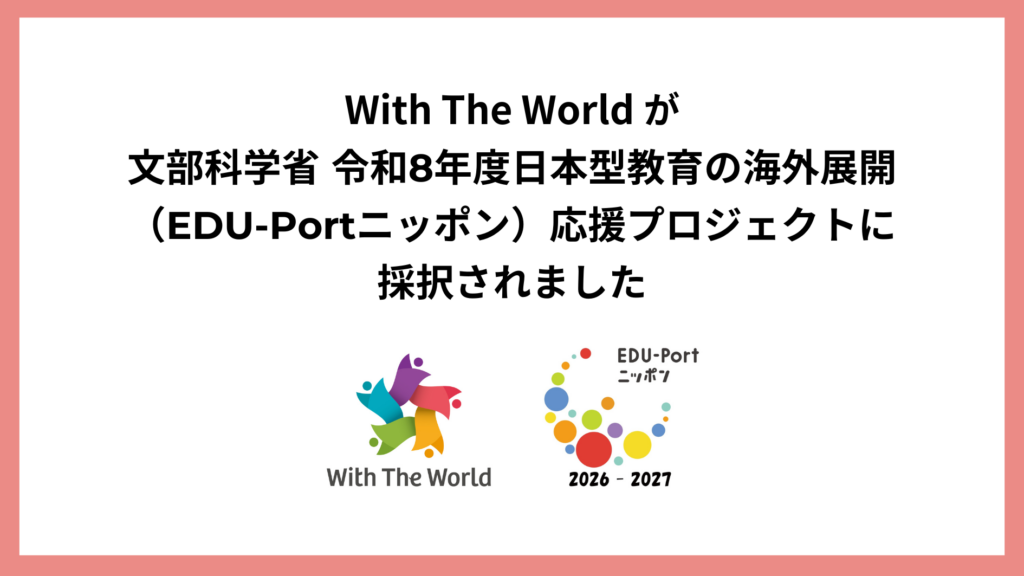 With The World が 文部科学省 令和8年度日本型教育の海外展開（EDU-Portニッポン）応援プロジェクトに採択されました